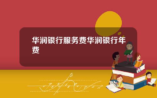 华润银行服务费华润银行年费