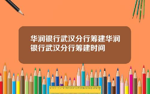 华润银行武汉分行筹建华润银行武汉分行筹建时间