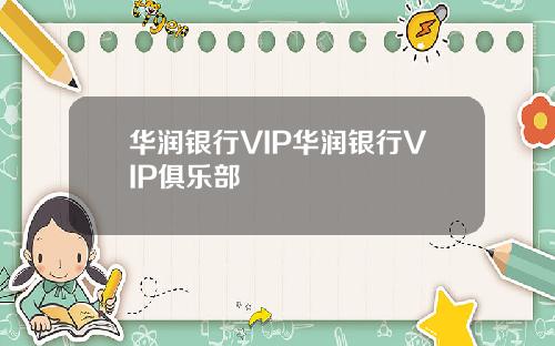 华润银行VIP华润银行VIP俱乐部