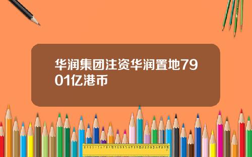 华润集团注资华润置地7901亿港币