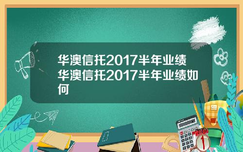 华澳信托2017半年业绩华澳信托2017半年业绩如何