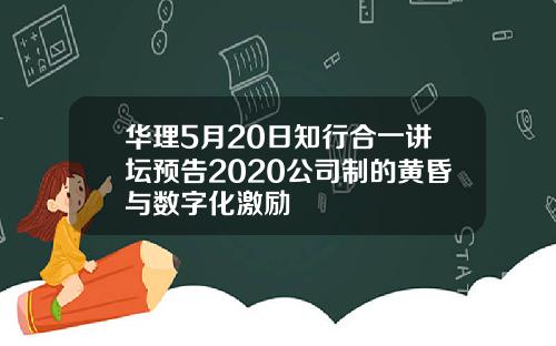 华理5月20日知行合一讲坛预告2020公司制的黄昏与数字化激励