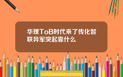 华理ToB时代来了传化智联异军突起靠什么