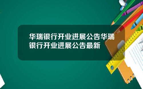 华瑞银行开业进展公告华瑞银行开业进展公告最新
