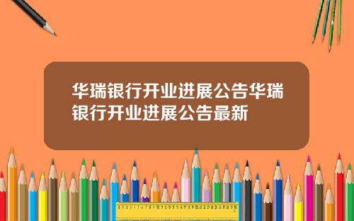 华瑞银行开业进展公告华瑞银行开业进展公告最新