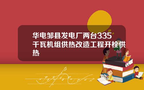 华电邹县发电厂两台335千瓦机组供热改造工程开栓供热