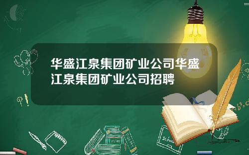 华盛江泉集团矿业公司华盛江泉集团矿业公司招聘