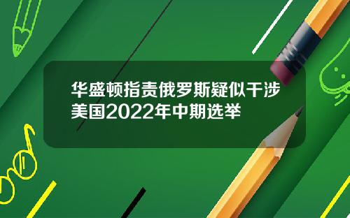 华盛顿指责俄罗斯疑似干涉美国2022年中期选举