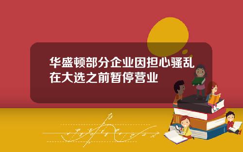 华盛顿部分企业因担心骚乱在大选之前暂停营业