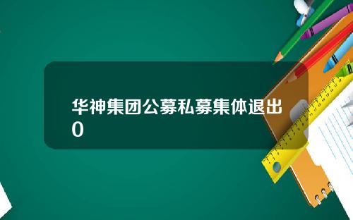 华神集团公募私募集体退出0