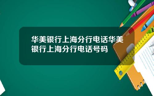 华美银行上海分行电话华美银行上海分行电话号码