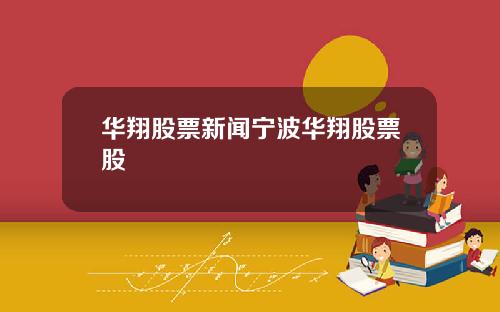 华翔股票新闻宁波华翔股票股