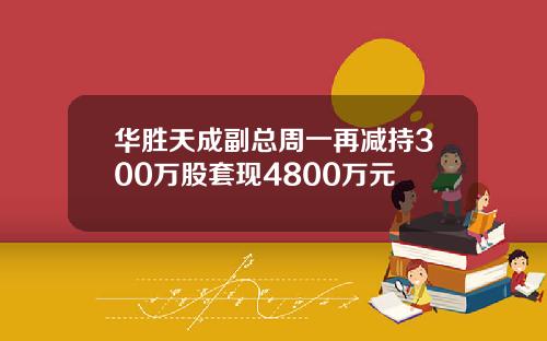 华胜天成副总周一再减持300万股套现4800万元