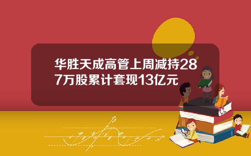 华胜天成高管上周减持287万股累计套现13亿元