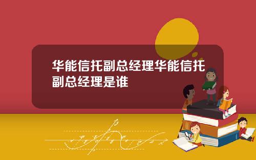 华能信托副总经理华能信托副总经理是谁