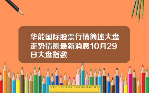 华能国际股票行情简述大盘走势猜测最新消息10月29日大盘指数