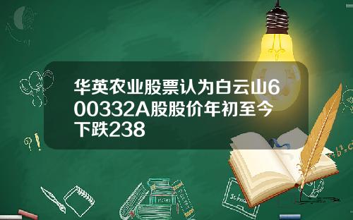 华英农业股票认为白云山600332A股股价年初至今下跌238