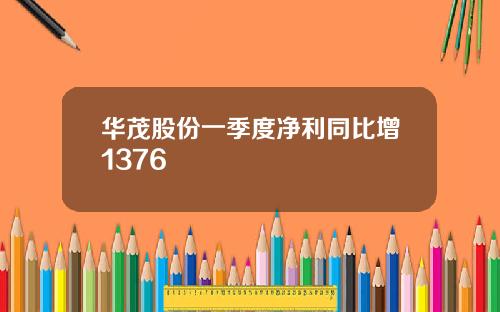 华茂股份一季度净利同比增1376