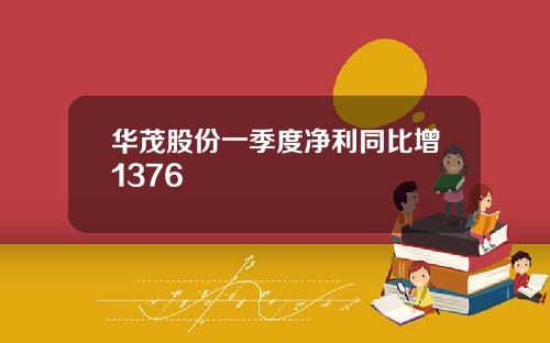 华茂股份一季度净利同比增1376