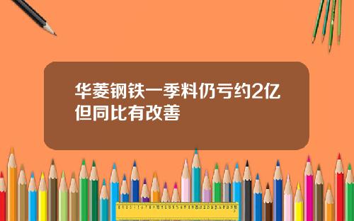 华菱钢铁一季料仍亏约2亿但同比有改善