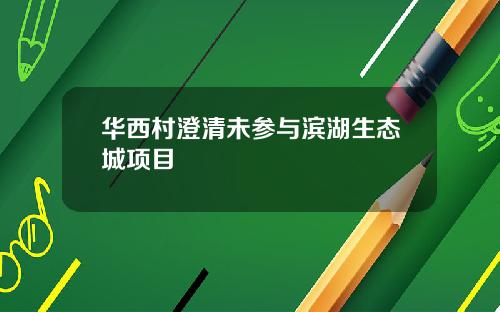 华西村澄清未参与滨湖生态城项目