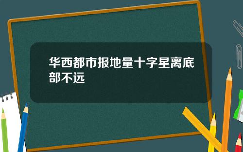 华西都市报地量十字星离底部不远