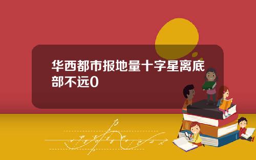 华西都市报地量十字星离底部不远0