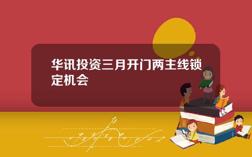 华讯投资三月开门两主线锁定机会