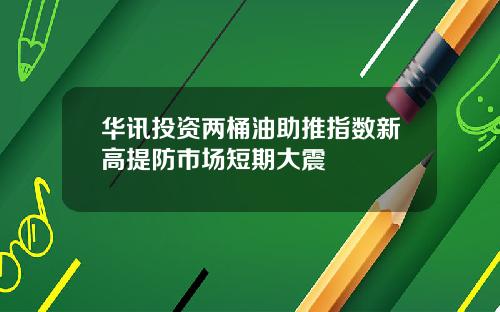 华讯投资两桶油助推指数新高提防市场短期大震