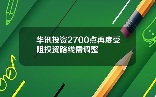 华讯投资2700点再度受阻投资路线需调整