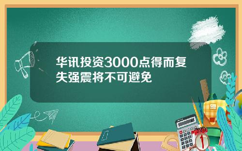 华讯投资3000点得而复失强震将不可避免