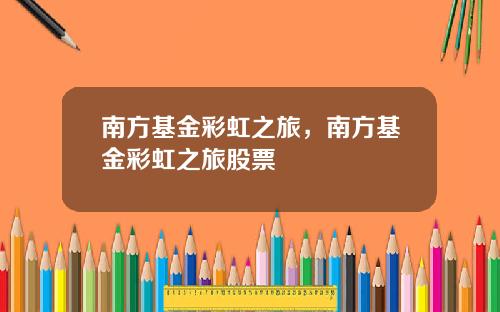 南方基金彩虹之旅，南方基金彩虹之旅股票