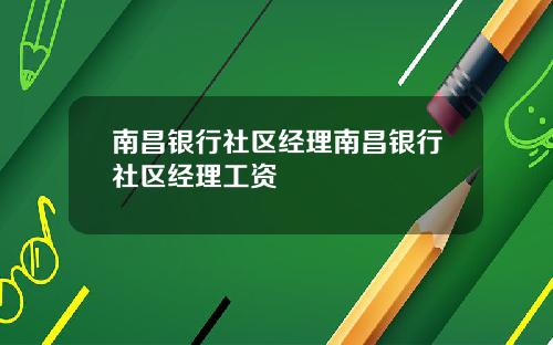 南昌银行社区经理南昌银行社区经理工资