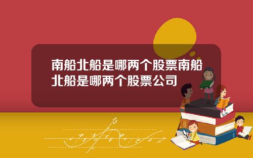 南船北船是哪两个股票南船北船是哪两个股票公司