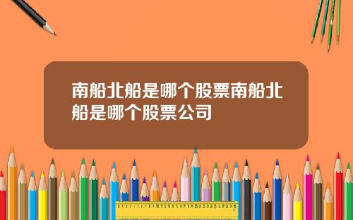 南船北船是哪个股票南船北船是哪个股票公司