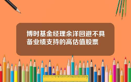 博时基金经理余洋回避不具备业绩支持的高估值股票