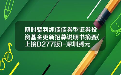 博时聚利纯债债券型证券投资基金更新招募说明书摘要(上接D277版)-深圳腾元基金销售有限公司