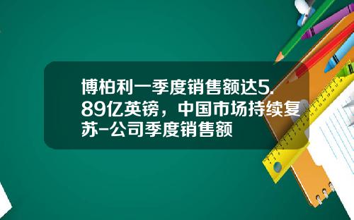 博柏利一季度销售额达5.89亿英镑，中国市场持续复苏-公司季度销售额