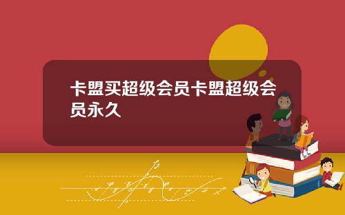 卡盟买超级会员卡盟超级会员永久