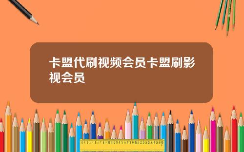 卡盟代刷视频会员卡盟刷影视会员
