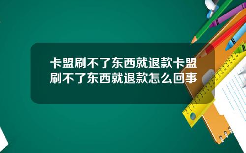 卡盟刷不了东西就退款卡盟刷不了东西就退款怎么回事