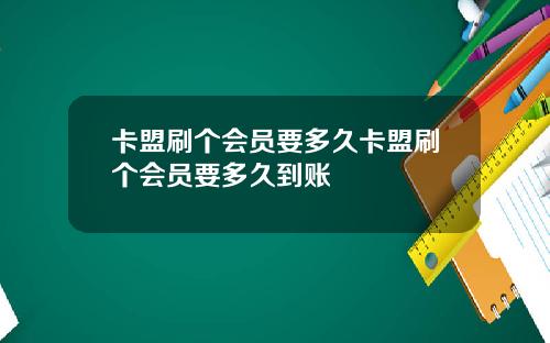 卡盟刷个会员要多久卡盟刷个会员要多久到账