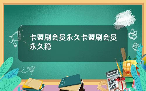 卡盟刷会员永久卡盟刷会员永久稳