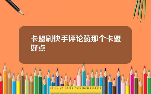 卡盟刷快手评论赞那个卡盟好点