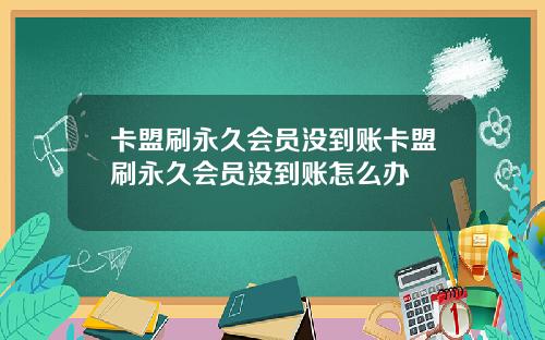卡盟刷永久会员没到账卡盟刷永久会员没到账怎么办