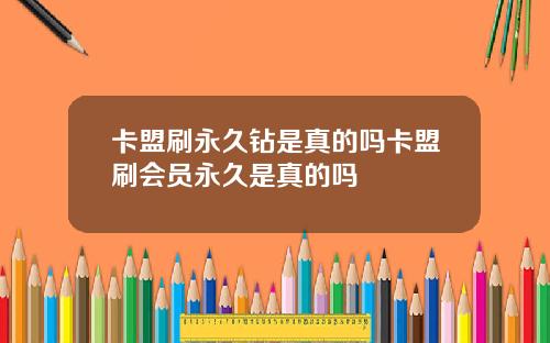 卡盟刷永久钻是真的吗卡盟刷会员永久是真的吗