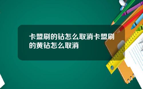 卡盟刷的钻怎么取消卡盟刷的黄钻怎么取消