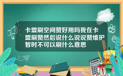 卡盟刷空间赞好用吗我在卡盟刷赞然后说什么说说赞维护暂时不可以刷什么意思