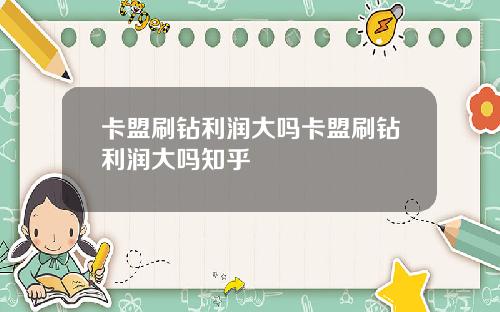 卡盟刷钻利润大吗卡盟刷钻利润大吗知乎