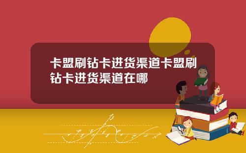卡盟刷钻卡进货渠道卡盟刷钻卡进货渠道在哪
